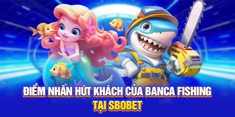 Điểm nhấn hút khách của BanCa Fishing 