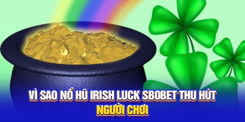 Vì sao nổ hũ Irish Luck thu hút người chơi